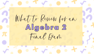 What to Review for an Algebra 2 Final Exam Blog Malia Rivera